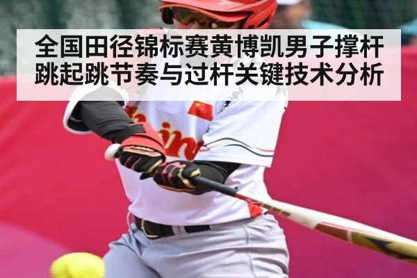 全国田径锦标赛黄博凯男子撑杆跳起跳节奏与过杆关键技术分析