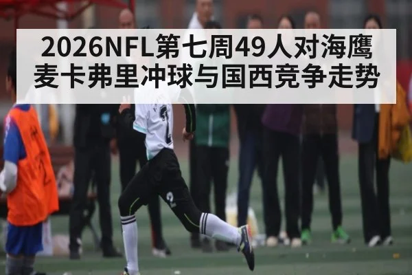 2026NFL第七周49人对海鹰 麦卡弗里冲球与国西竞争走势